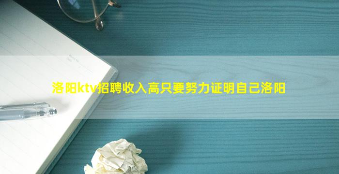 洛阳ktv招聘收入高只要努力证明自己洛阳