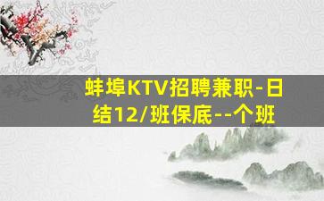 蚌埠KTV招聘兼职-日结12/班保底--个班